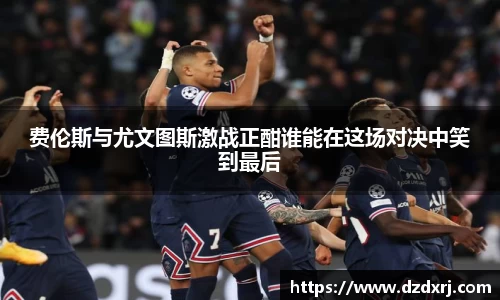 费伦斯与尤文图斯激战正酣谁能在这场对决中笑到最后